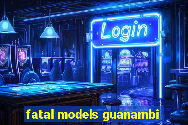 fatal models guanambi